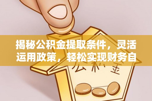 观塘揭秘公积金提取条件，灵活运用政策，轻松实现财务自由