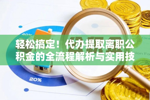 柏乡轻松搞定！代办提取离职公积金的全流程解析与实用技巧