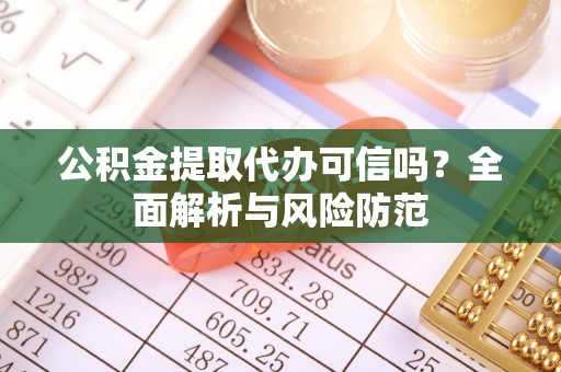 掇刀公积金提取代办可信吗？全面解析与风险防范